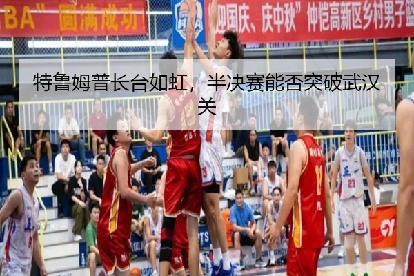 特鲁姆普长台如虹，半决赛能否突破武汉关